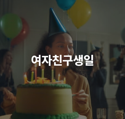 여자친구 생일 선물 아이디어 | 특별한 데이트 장소 및 선물 구매 방법